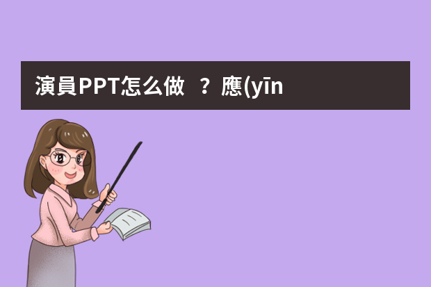 演員PPT怎么做？應(yīng)該注意什么？